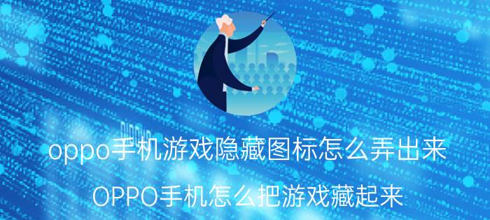 oppo手机游戏隐藏图标怎么弄出来 OPPO手机怎么把游戏藏起来？